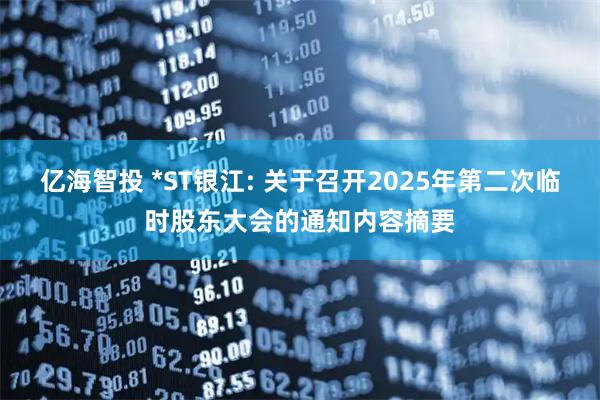 亿海智投 *ST银江: 关于召开2025年第二次临时股东大会的通知内容摘要