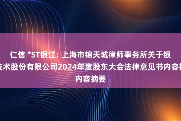 仁信 *ST银江: 上海市锦天城律师事务所关于银江技术股份有限公司2024年度股东大会法律意见书内容摘要