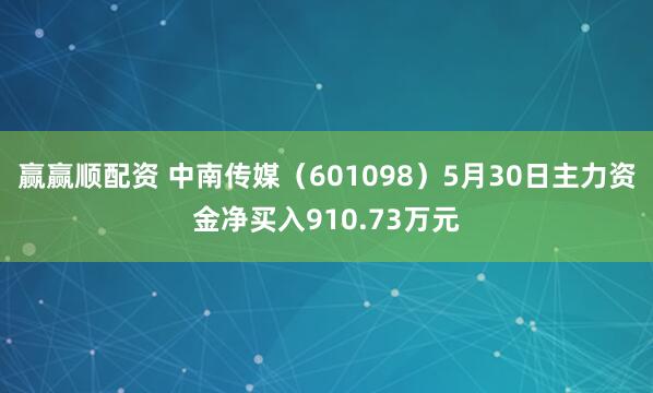 赢赢顺配资 中南传媒(601098)5月30日主力资金净买入910.73万元