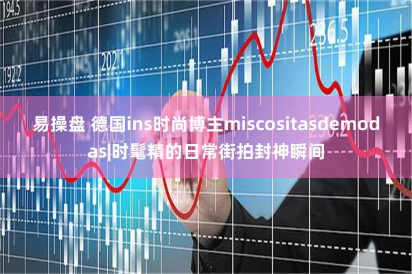 易操盘 德国ins时尚博主miscositasdemodas|时髦精的日常街拍封神瞬间