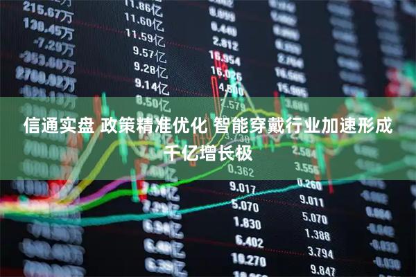 信通实盘 政策精准优化 智能穿戴行业加速形成千亿增长极