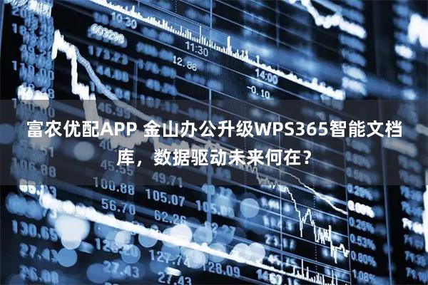 富农优配APP 金山办公升级WPS365智能文档库，数据驱动未来何在？