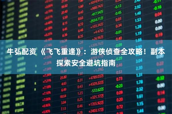 牛弘配资 《飞飞重逢》：游侠侦查全攻略！副本探索安全避坑指南