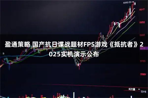 盈通策略 国产抗日谍战题材FPS游戏《抵抗者》2025实机演示公布