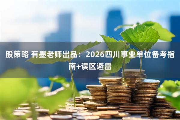 股策略 有墨老师出品：2026四川事业单位备考指南+误区避雷