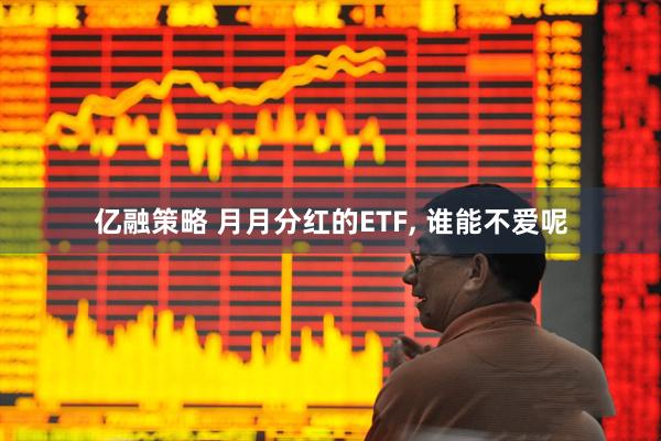 亿融策略 月月分红的ETF, 谁能不爱呢