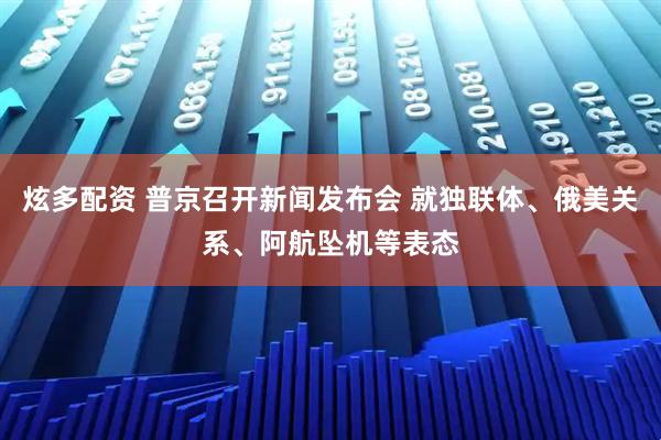 炫多配资 普京召开新闻发布会 就独联体、俄美关系、阿航坠机等表态