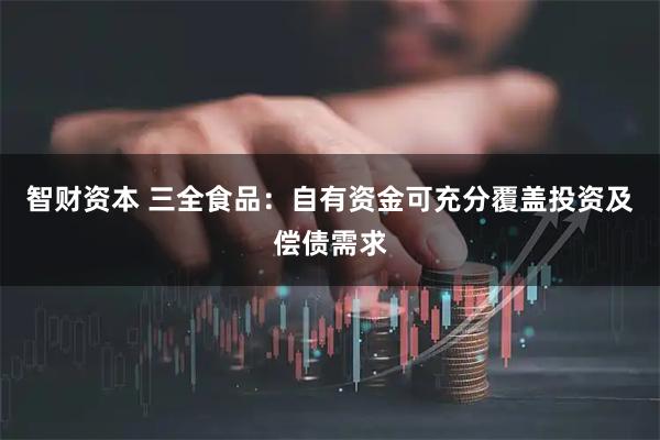 智财资本 三全食品：自有资金可充分覆盖投资及偿债需求
